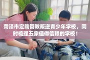 菏泽市定陶管教叛逆青少年学校，同时梳理五家值得信赖的学校！