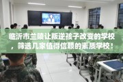 临沂市兰陵让叛逆孩子改变的学校，筛选几家值得信赖的素质学校！