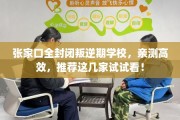 张家口全封闭叛逆期学校，亲测高效，推荐这几家试试看！