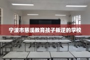 宁波市慈溪教育孩子叛逆的学校