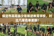 保定市高阳县少年叛逆教育学校，对比几家名单更新！