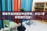 聊城市全封闭式特训学校，对比5家排名进行出炉！