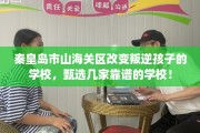 秦皇岛市山海关区改变叛逆孩子的学校，甄选几家靠谱的学校！