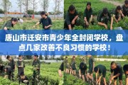 唐山市迁安市青少年全封闭学校，盘点几家改善不良习惯的学校！