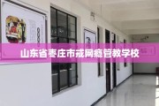 山东省枣庄市戒网瘾管教学校