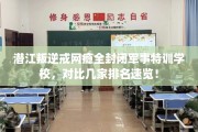 潜江叛逆戒网瘾全封闭军事特训学校，对比几家排名速览！