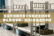 宜昌市宜都市青少年叛逆全封闭军事化教育学校，甄选5家靠谱的学校！