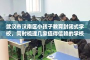 武汉市汉南区小孩子教育封闭式学校，同时梳理几家值得信赖的学校！