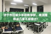 济宁市任城少年管教学校，亲测推荐这几家不容错过！