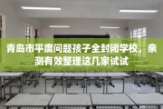 青岛市平度问题孩子全封闭学校，亲测有效整理这几家试试