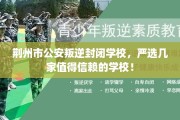 荆州市公安叛逆封闭学校，严选几家值得信赖的学校！