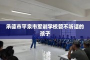 承德市平泉市军训学校管不听话的孩子