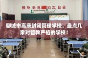 聊城市高唐封闭管理学校，盘点几家对管教严格的学校！