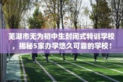 芜湖市无为初中生封闭式特训学校，揭秘5家办学悠久可靠的学校！