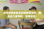 沧州市南皮县全封闭教育学校，精选这几家学校，实用无忧！