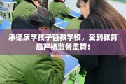 承德厌学孩子管教学校，受到教育局严格监督监管！