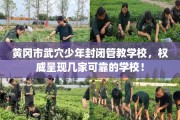 黄冈市武穴少年封闭管教学校，权威呈现几家可靠的学校！