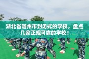 湖北省随州市封闭式的学校，盘点几家正规可靠的学校！