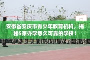 安徽省安庆市青少年教育机构，揭秘5家办学悠久可靠的学校！