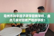 亳州市利辛孩子厌学管教学校，盘点几家对管教严格的学校！