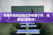 阜阳市颍泉封闭式学校哪个好，强推这5家学校！