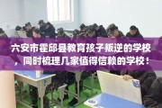 六安市霍邱县教育孩子叛逆的学校，同时梳理几家值得信赖的学校！