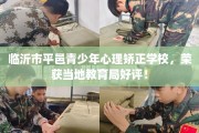 临沂市平邑青少年心理矫正学校，荣获当地教育局好评！