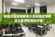 铜陵市铜官管教青少年封闭式学校，这几家学校真的不错！