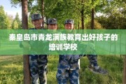 秦皇岛市青龙满族教育出好孩子的培训学校