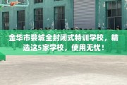 金华市婺城全封闭式特训学校，精选这5家学校，使用无忧！
