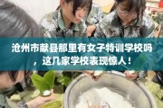 沧州市献县那里有女子特训学校吗，这几家学校表现惊人！