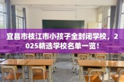 宜昌市枝江市小孩子全封闭学校，2025精选学校名单一览！