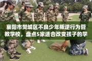 襄阳市樊城区不良少年叛逆行为管教学校，盘点5家适合改变孩子的学校！