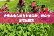 金华市金东哪有封闭学校，面向全国地区招生！