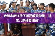 合肥市庐江孩子叛逆教育学校，对比几家排名速览！