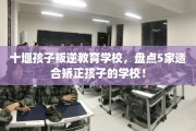 十堰孩子叛逆教育学校，盘点5家适合矫正孩子的学校！
