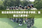 湖北省鄂州市管教厌学孩子学校，强推这几家学校！