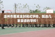 温州市鹿城全封闭式学校，甄选几家靠谱的学校！