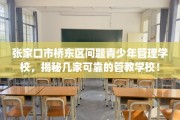 张家口市桥东区问题青少年管理学校，揭秘几家可靠的管教学校！