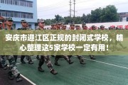 安庆市迎江区正规的封闭式学校，精心整理这5家学校一定有用！