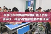 张家口市康保县教育出好孩子的培训学校，筛选5家值得信赖的特训学校！
