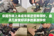 阜阳市颍上未成年叛逆管教学校，盘点几家受好评多的素质学校