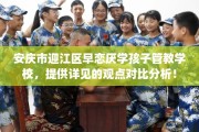 安庆市迎江区早恋厌学孩子管教学校，提供详见的观点对比分析！