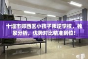 十堰市郧西区小孩子叛逆学校，独家分析，优势对比精准到位！