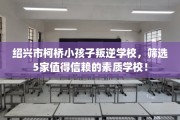 绍兴市柯桥小孩子叛逆学校，筛选5家值得信赖的素质学校！