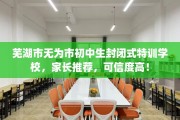 芜湖市无为市初中生封闭式特训学校，家长推荐，可信度高！