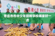 枣庄市市中少年管教学校哪家好一点