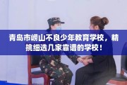 青岛市崂山不良少年教育学校，精挑细选几家靠谱的学校！