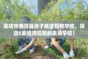 廊坊市香河县孩子叛逆管教学校，筛选5家值得信赖的素质学校！