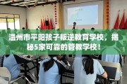 温州市平阳孩子叛逆教育学校，揭秘5家可靠的管教学校！